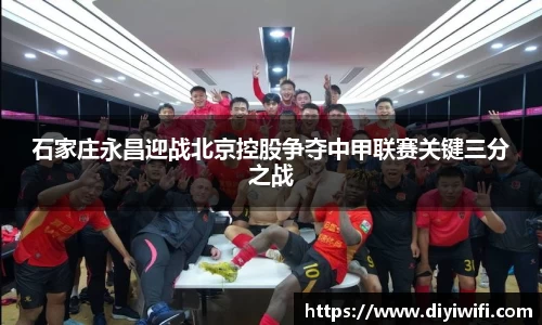 石家庄永昌迎战北京控股争夺中甲联赛关键三分之战