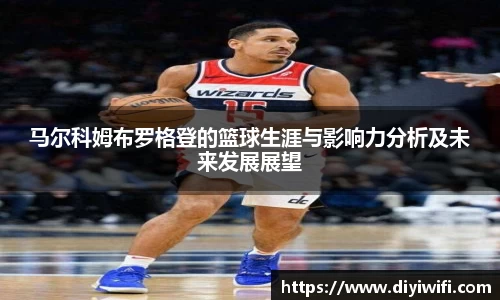 马尔科姆布罗格登的篮球生涯与影响力分析及未来发展展望